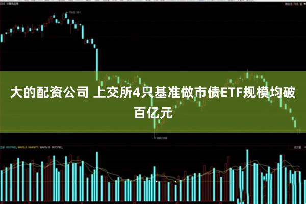 大的配资公司 上交所4只基准做市债ETF规模均破百亿元