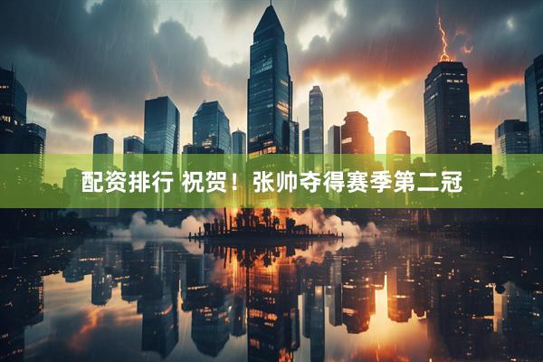 配资排行 祝贺！张帅夺得赛季第二冠