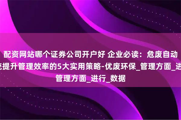 配资网站哪个证券公司开户好 企业必读：危废自动称重系统提升管理效率的5大实用策略-优废环保_管理方面_进行_数据