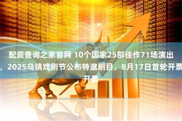 配资查询之家官网 10个国家25部佳作71场演出，2025乌镇戏剧节公布特邀剧目，8月17日首轮开票