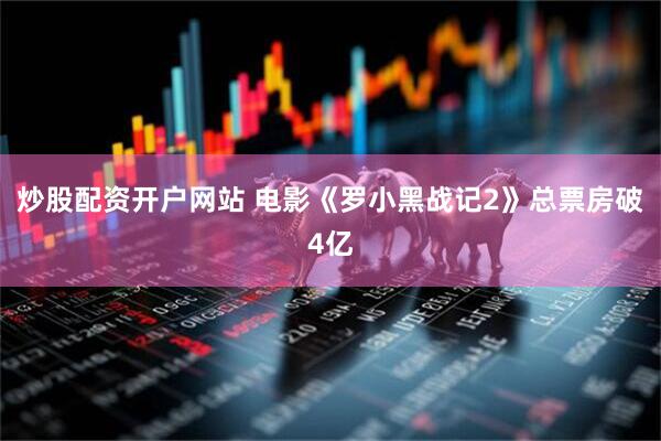 炒股配资开户网站 电影《罗小黑战记2》总票房破4亿