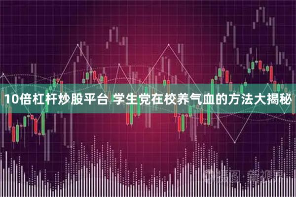 10倍杠杆炒股平台 学生党在校养气血的方法大揭秘